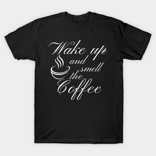 Wake Up And Smell The Coffee. Funny Coffee Lover Quote. Cant do Mornings without Coffee then this is the design for you. T-Shirt by That Cheeky Tee